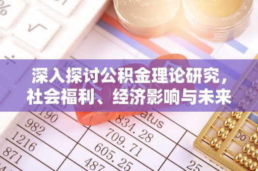 西螺深入探讨公积金理论研究，社会福利、经济影响与未来展望