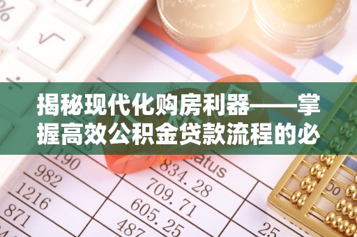 西螺揭秘现代化购房利器——掌握高效公积金贷款流程的必备指南