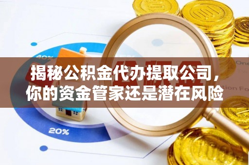 西螺揭秘公积金代办提取公司，你的资金管家还是潜在风险？