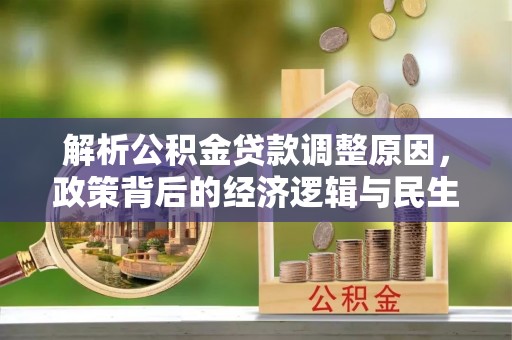 西螺解析公积金贷款调整原因，政策背后的经济逻辑与民生影响