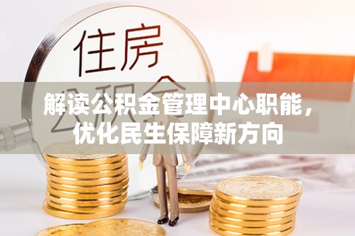西螺解读公积金管理中心职能，优化民生保障新方向
