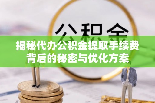 西螺揭秘代办公积金提取手续费背后的秘密与优化方案