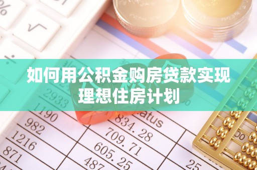 西螺如何用公积金购房贷款实现理想住房计划