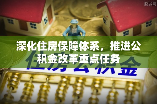 西螺深化住房保障体系，推进公积金改革重点任务