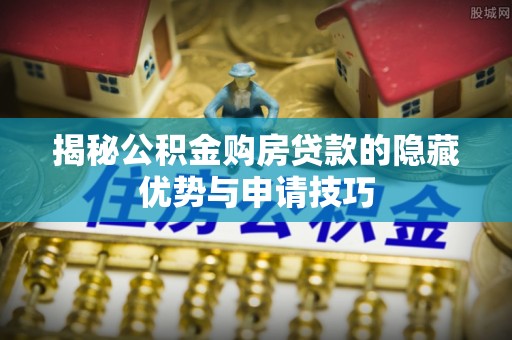 西螺揭秘公积金购房贷款的隐藏优势与申请技巧
