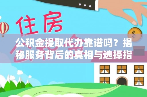 西螺公积金提取代办靠谱吗？揭秘服务背后的真相与选择指南