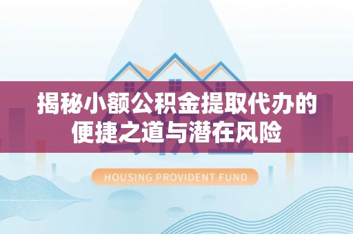 西螺揭秘小额公积金提取代办的便捷之道与潜在风险