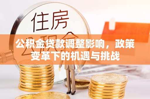 西螺公积金贷款调整影响，政策变革下的机遇与挑战