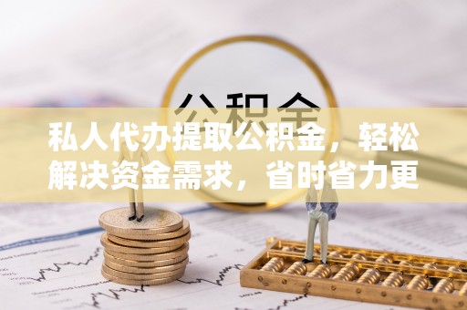 西螺私人代办提取公积金，轻松解决资金需求，省时省力更高效