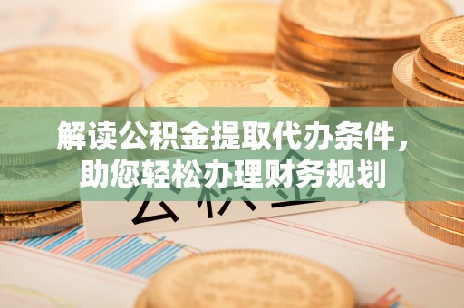 西螺解读公积金提取代办条件，助您轻松办理财务规划