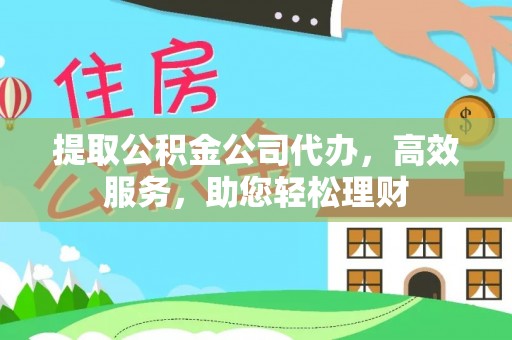 西螺提取公积金公司代办，高效服务，助您轻松理财