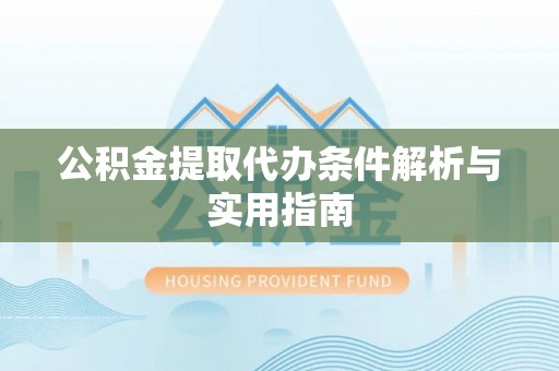 西螺公积金提取代办条件解析与实用指南