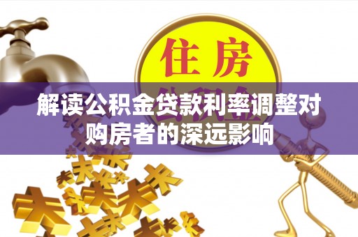 西螺解读公积金贷款利率调整对购房者的深远影响