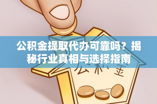 西螺公积金提取代办可靠吗？揭秘行业真相与选择指南