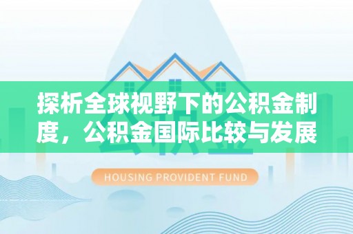 西螺探析全球视野下的公积金制度，公积金国际比较与发展趋势