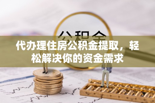 西螺代办理住房公积金提取，轻松解决你的资金需求