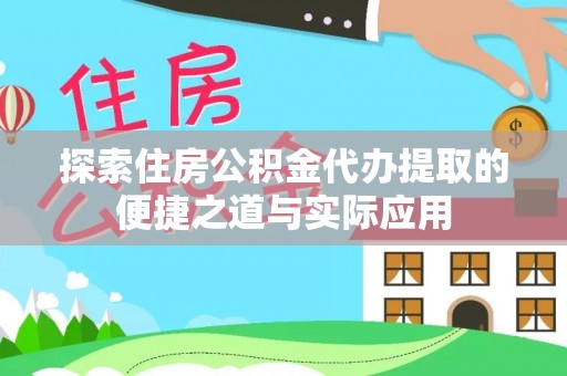 西螺探索住房公积金代办提取的便捷之道与实际应用