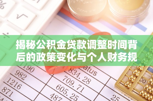 西螺揭秘公积金贷款调整时间背后的政策变化与个人财务规划
