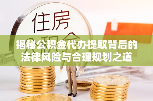 西螺揭秘公积金代办提取背后的法律风险与合理规划之道