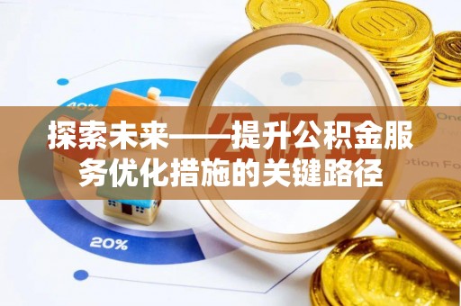 西螺探索未来——提升公积金服务优化措施的关键路径