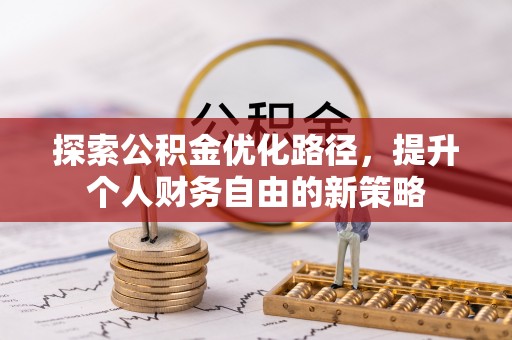 西螺探索公积金优化路径，提升个人财务自由的新策略