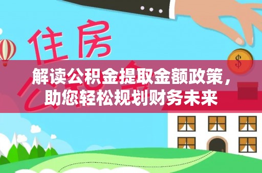 西螺解读公积金提取金额政策，助您轻松规划财务未来