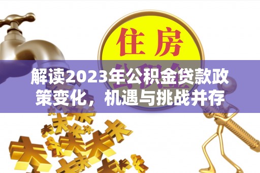 西螺解读2023年公积金贷款政策变化，机遇与挑战并存