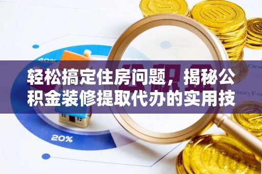 西螺轻松搞定住房问题，揭秘公积金装修提取代办的实用技巧