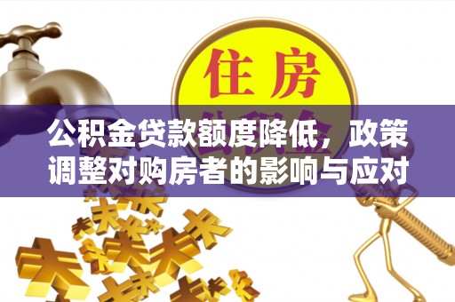 西螺公积金贷款额度降低，政策调整对购房者的影响与应对策略
