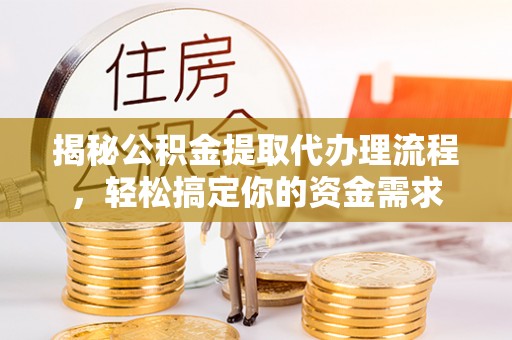 西螺揭秘公积金提取代办理流程，轻松搞定你的资金需求