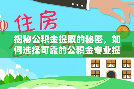 西螺揭秘公积金提取的秘密，如何选择可靠的公积金专业提取代办服务