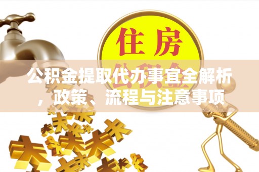 西螺公积金提取代办事宜全解析，政策、流程与注意事项
