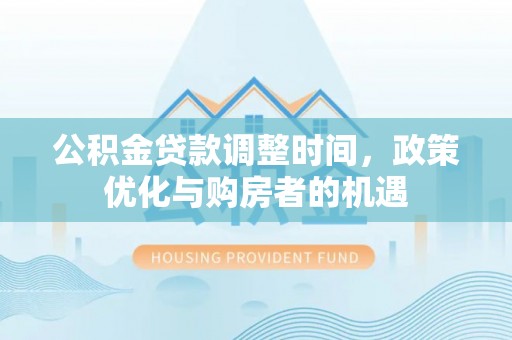 西螺公积金贷款调整时间，政策优化与购房者的机遇