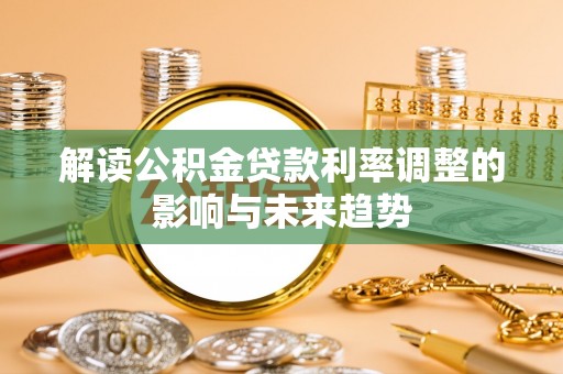 西螺解读公积金贷款利率调整的影响与未来趋势