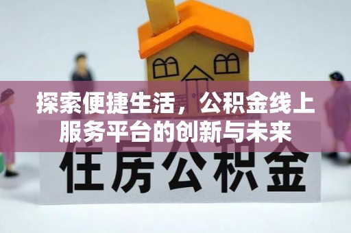 西螺探索便捷生活，公积金线上服务平台的创新与未来