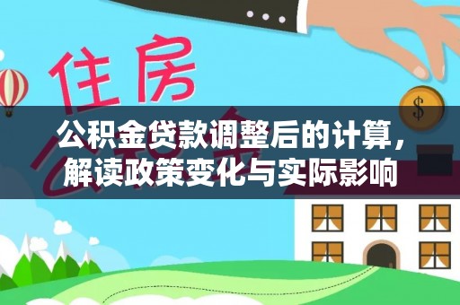 西螺公积金贷款调整后的计算，解读政策变化与实际影响