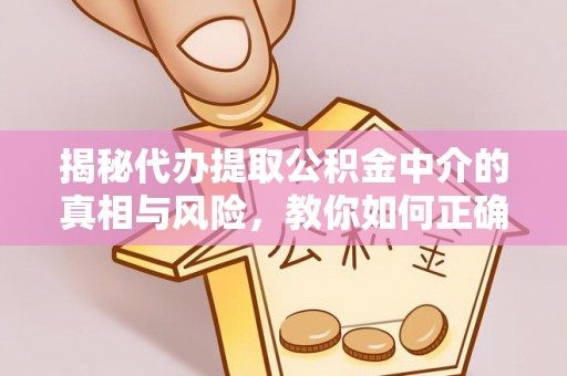 西螺揭秘代办提取公积金中介的真相与风险，教你如何正确操作