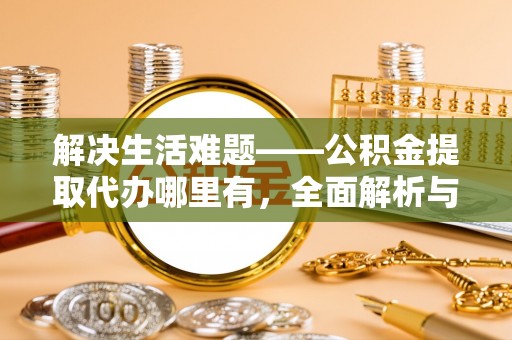 西螺解决生活难题——公积金提取代办哪里有，全面解析与服务推荐
