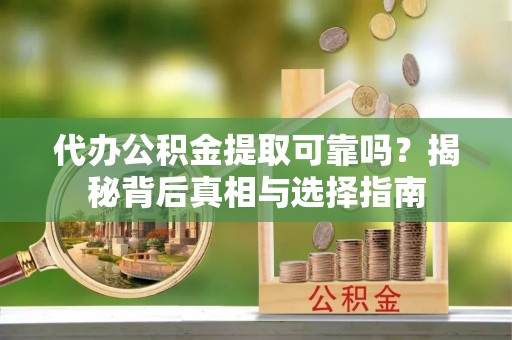 西螺代办公积金提取可靠吗？揭秘背后真相与选择指南