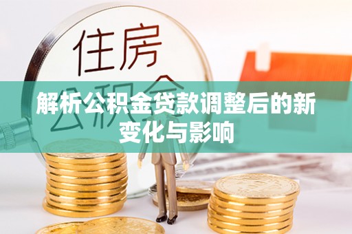 西螺解析公积金贷款调整后的新变化与影响