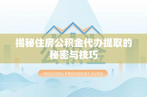 西螺揭秘住房公积金代办提取的秘密与技巧