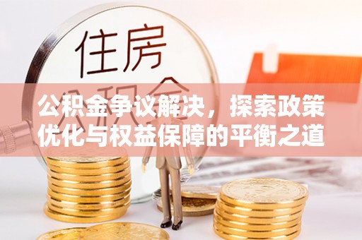 西螺公积金争议解决，探索政策优化与权益保障的平衡之道