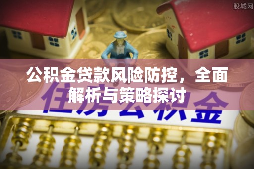 西螺公积金贷款风险防控，全面解析与策略探讨