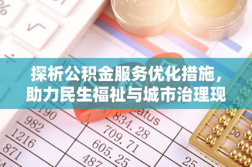 西螺探析公积金服务优化措施，助力民生福祉与城市治理现代化