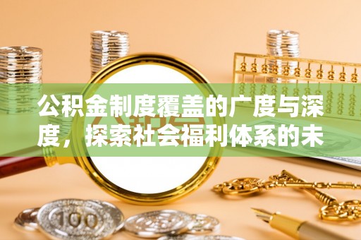 西螺公积金制度覆盖的广度与深度，探索社会福利体系的未来方向