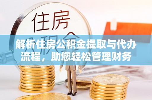 西螺解析住房公积金提取与代办流程，助您轻松管理财务