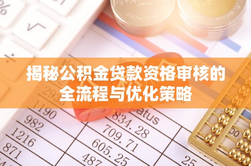 西螺揭秘公积金贷款资格审核的全流程与优化策略