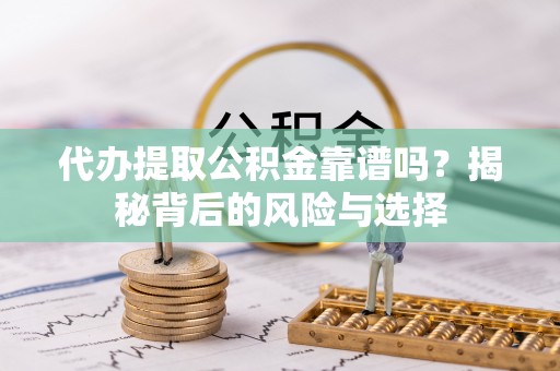 西螺代办提取公积金靠谱吗？揭秘背后的风险与选择