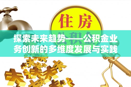 西螺探索未来趋势——公积金业务创新的多维度发展与实践