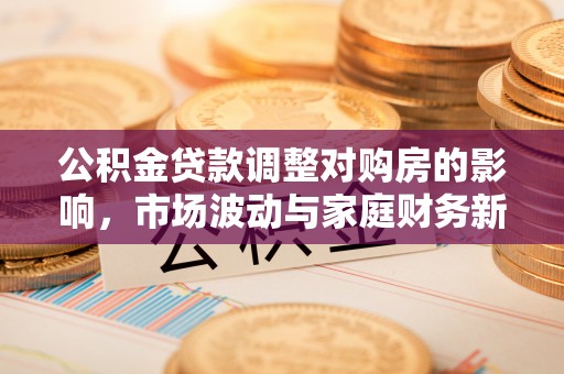 西螺公积金贷款调整对购房的影响，市场波动与家庭财务新趋势